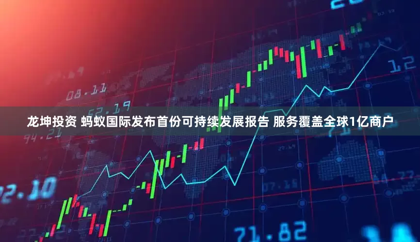 龙坤投资 蚂蚁国际发布首份可持续发展报告 服务覆盖全球1亿商户