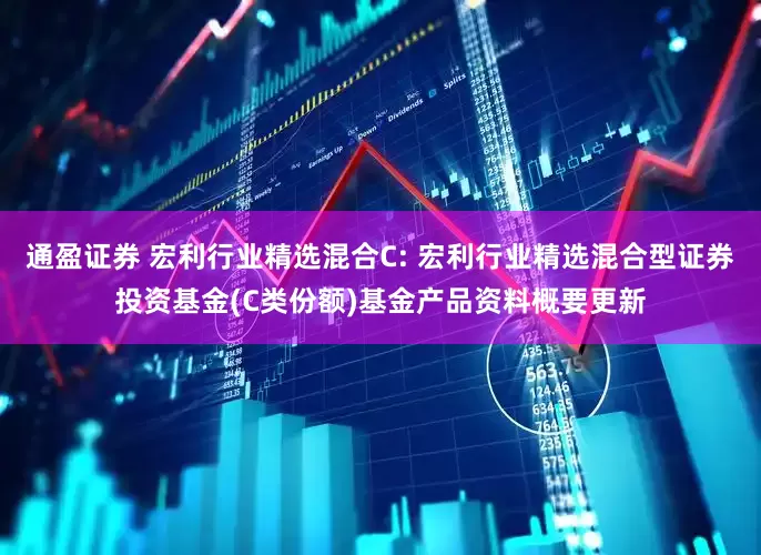 通盈证券 宏利行业精选混合C: 宏利行业精选混合型证券投资基金(C类份额)基金产品资料概要更新