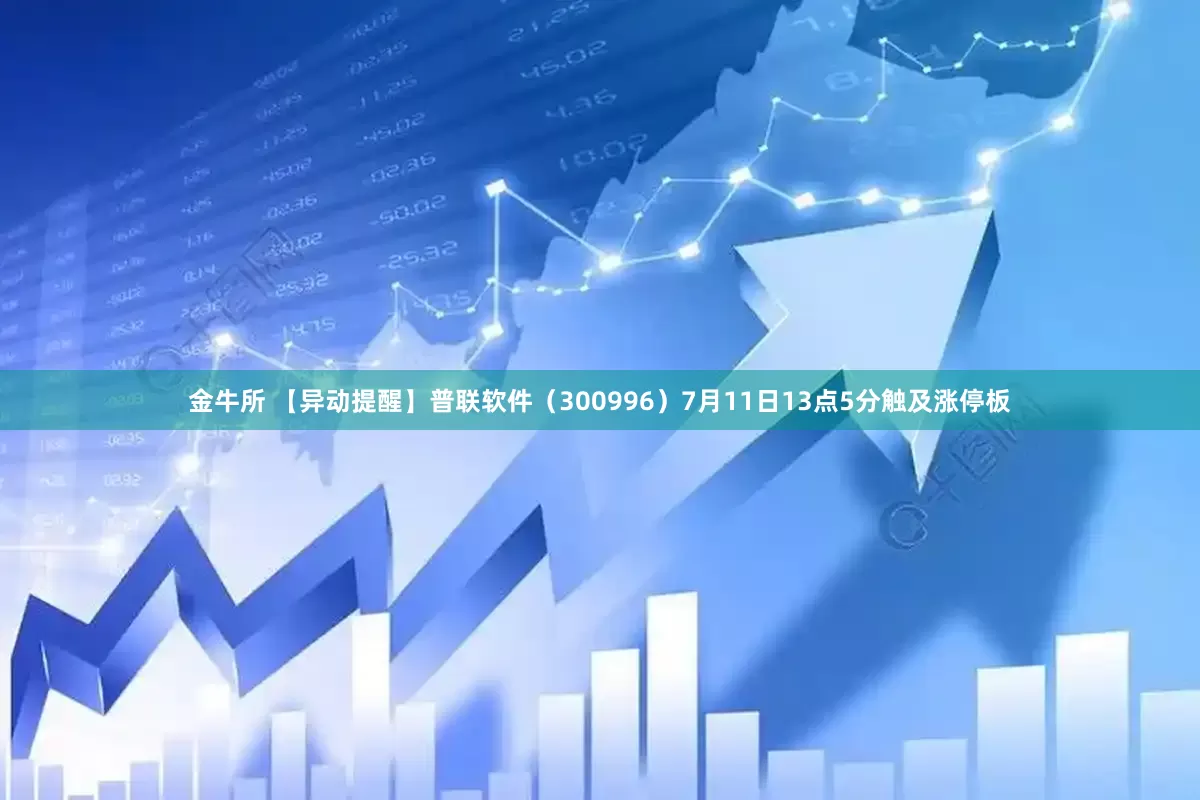 金牛所 【异动提醒】普联软件（300996）7月11日13点5分触及涨停板