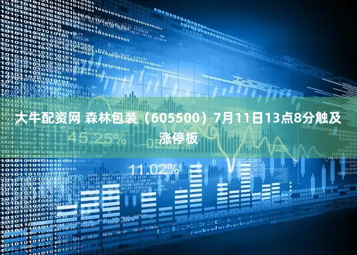 大牛配资网 森林包装（605500）7月11日13点8分触及涨停板