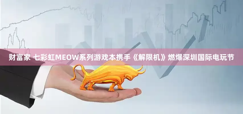 财富家 七彩虹MEOW系列游戏本携手《解限机》燃爆深圳国际电玩节