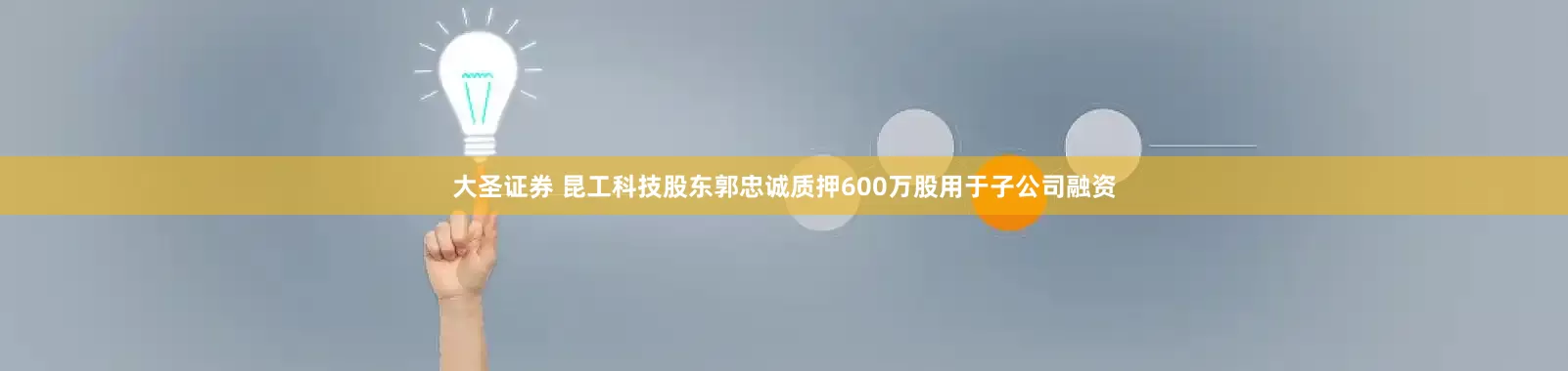 大圣证券 昆工科技股东郭忠诚质押600万股用于子公司融资