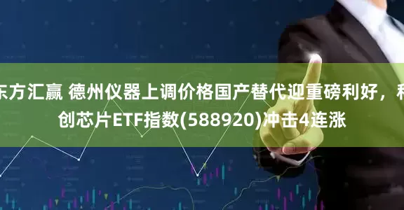 东方汇赢 德州仪器上调价格国产替代迎重磅利好，科创芯片ETF指数(588920)冲击4连涨