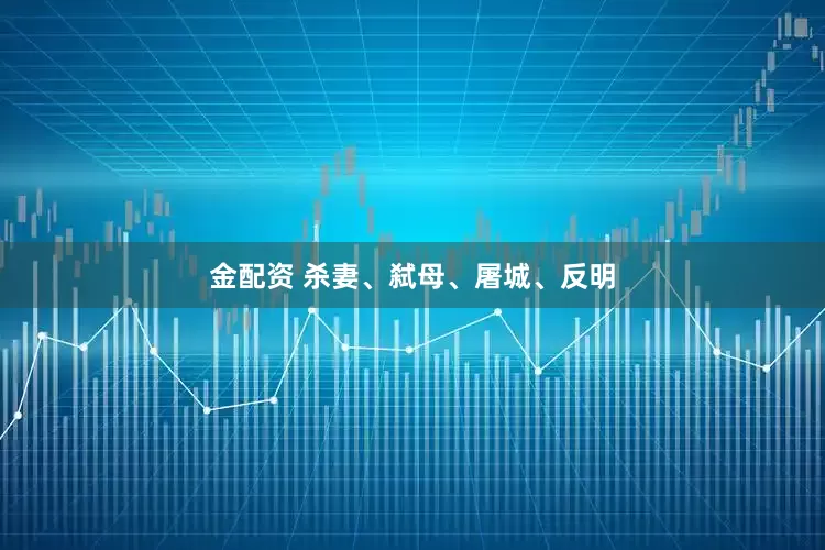 金配资 杀妻、弑母、屠城、反明