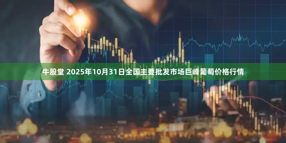 牛股堂 2025年10月31日全国主要批发市场巨峰葡萄价格行情
