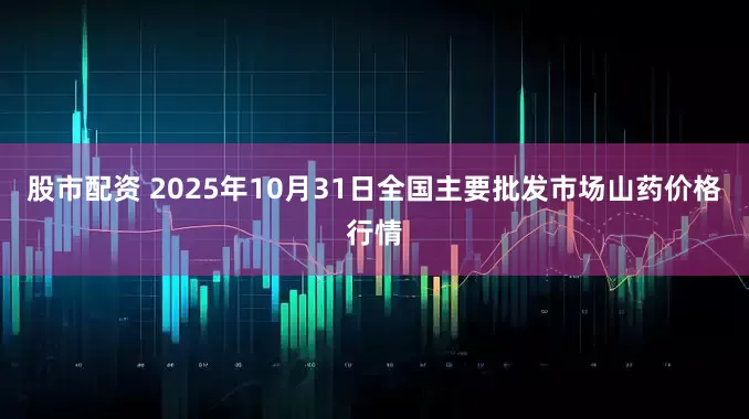 股市配资 2025年10月31日全国主要批发市场山药价格行情
