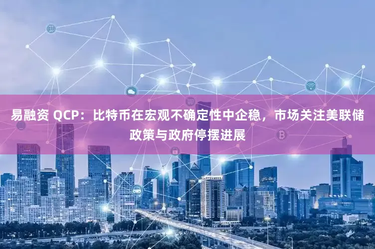 易融资 QCP：比特币在宏观不确定性中企稳，市场关注美联储政策与政府停摆进展